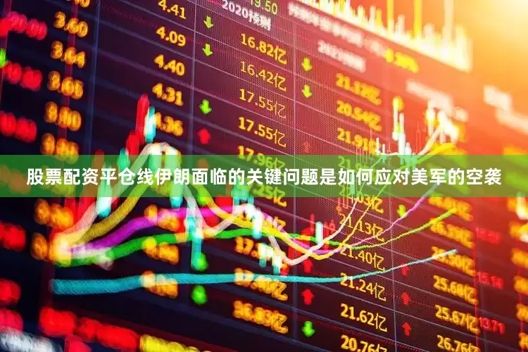 股票配资平仓线伊朗面临的关键问题是如何应对美军的空袭