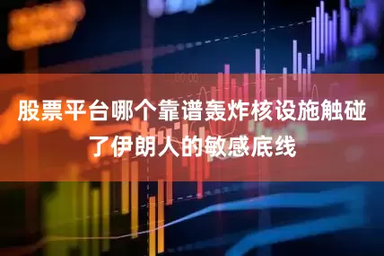 股票平台哪个靠谱轰炸核设施触碰了伊朗人的敏感底线