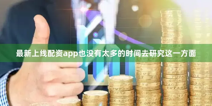 最新上线配资app也没有太多的时间去研究这一方面