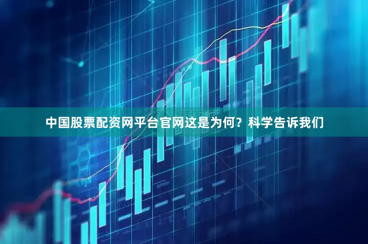 中国股票配资网平台官网这是为何？科学告诉我们