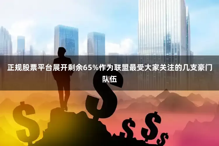 正规股票平台展开剩余65%作为联盟最受大家关注的几支豪门队伍