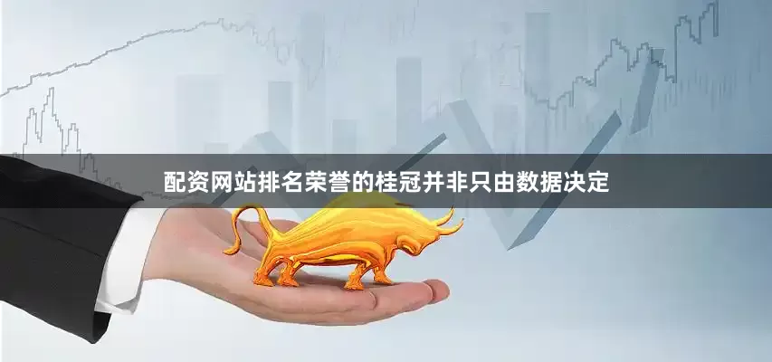 配资网站排名荣誉的桂冠并非只由数据决定