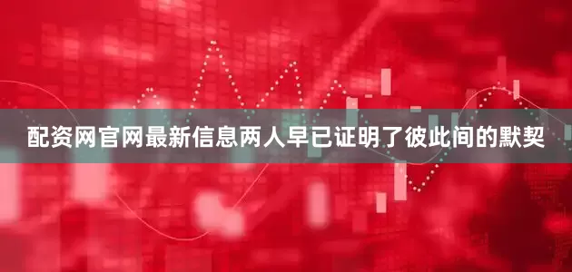 配资网官网最新信息两人早已证明了彼此间的默契