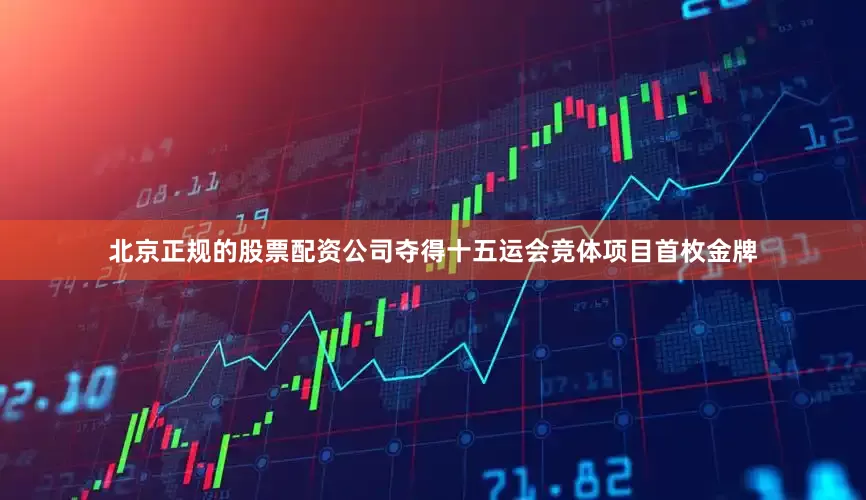 北京正规的股票配资公司夺得十五运会竞体项目首枚金牌