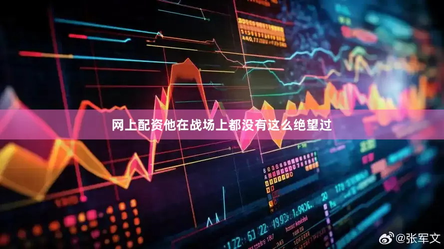 网上配资他在战场上都没有这么绝望过