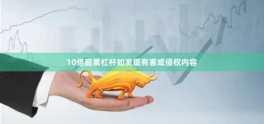10倍股票杠杆如发现有害或侵权内容
