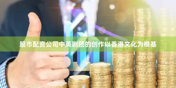 股市配资公司中英剧团的创作以香港文化为根基