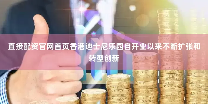 直接配资官网首页香港迪士尼乐园自开业以来不断扩张和转型创新