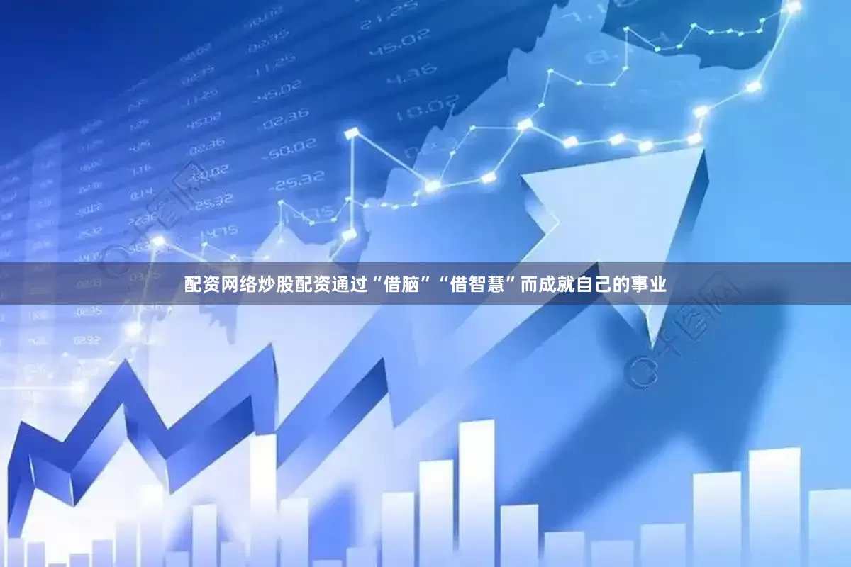 配资网络炒股配资通过“借脑”“借智慧”而成就自己的事业