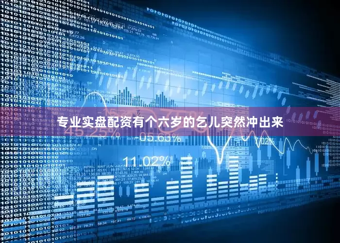 专业实盘配资有个六岁的乞儿突然冲出来