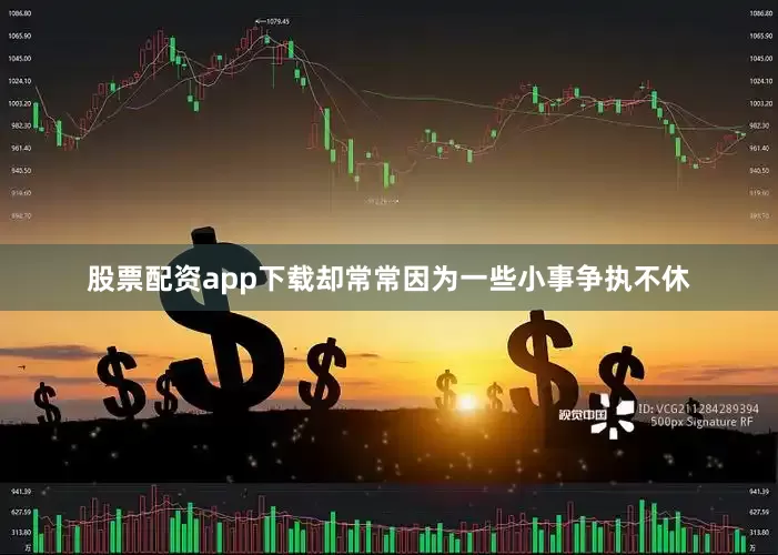 股票配资app下载却常常因为一些小事争执不休