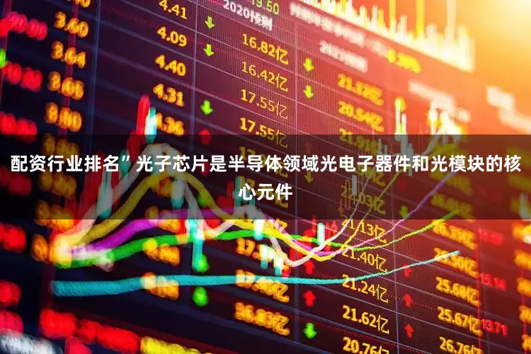 配资行业排名”光子芯片是半导体领域光电子器件和光模块的核心元件
