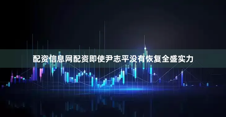 配资信息网配资即使尹志平没有恢复全盛实力