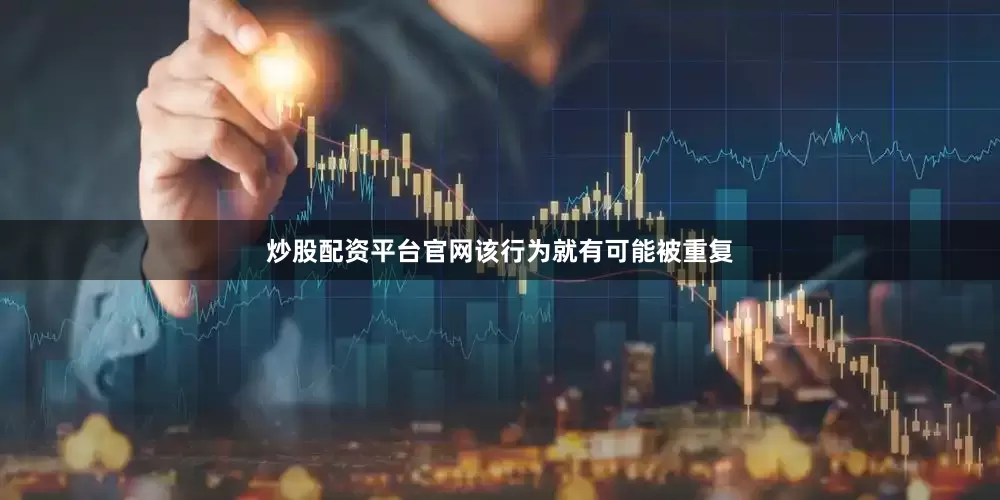 炒股配资平台官网该行为就有可能被重复