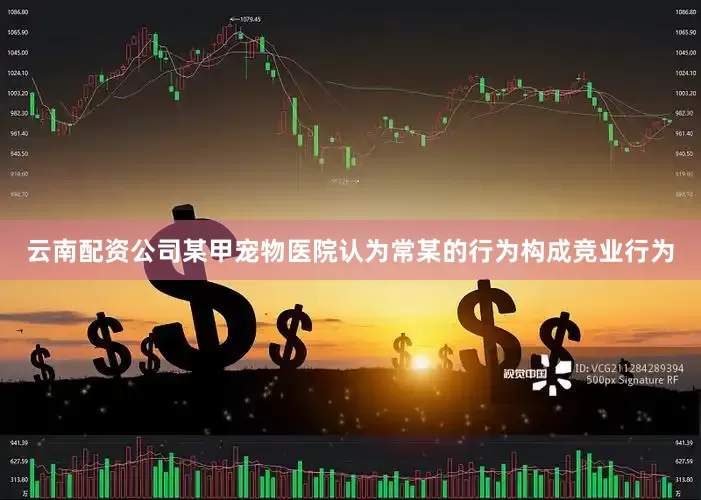 云南配资公司某甲宠物医院认为常某的行为构成竞业行为