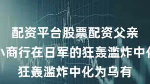 配资平台股票配资父亲开办的小商行在日军的狂轰滥炸中化为乌有