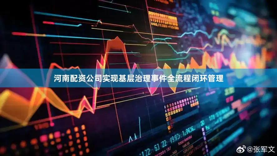 河南配资公司实现基层治理事件全流程闭环管理