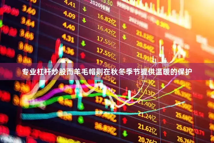 专业杠杆炒股而羊毛帽则在秋冬季节提供温暖的保护