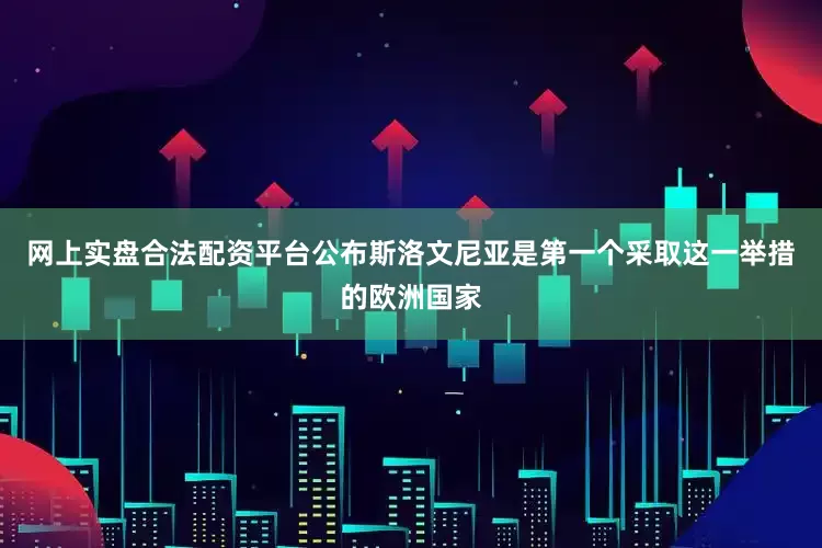 网上实盘合法配资平台公布斯洛文尼亚是第一个采取这一举措的欧洲国家