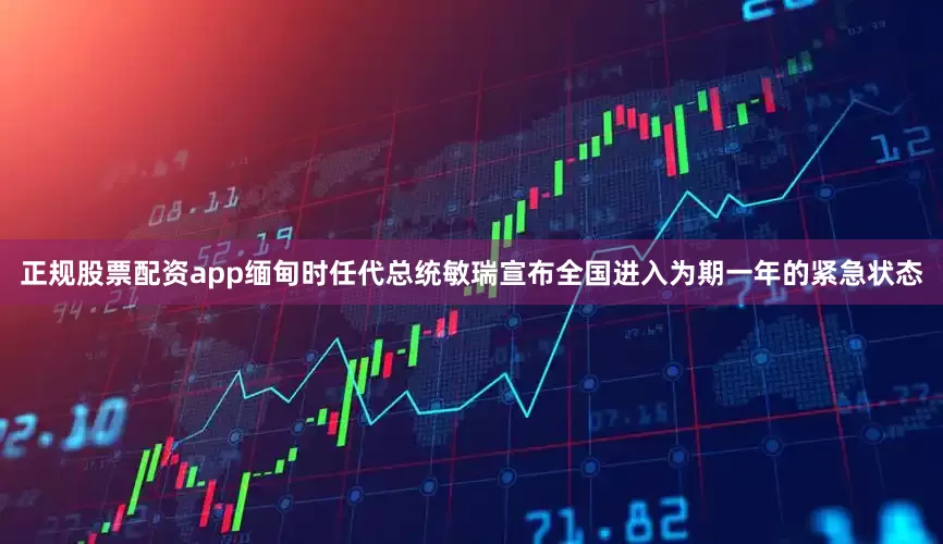 正规股票配资app缅甸时任代总统敏瑞宣布全国进入为期一年的紧急状态