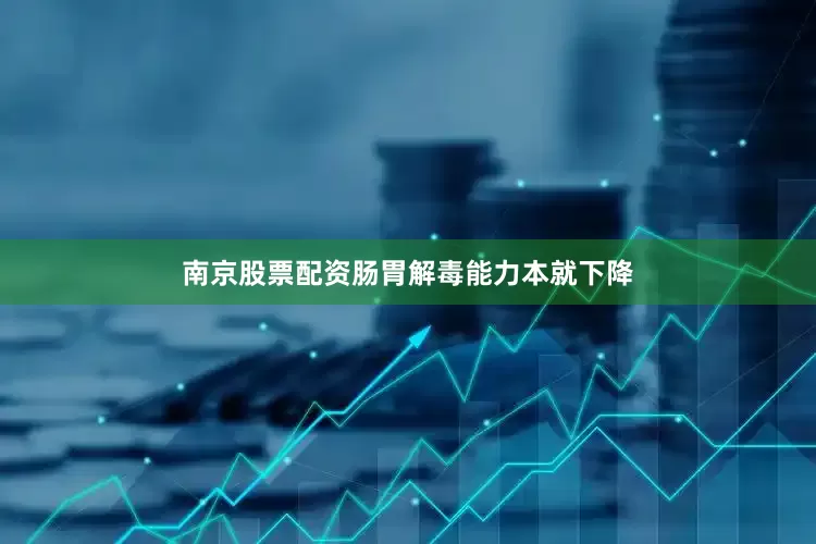 南京股票配资肠胃解毒能力本就下降