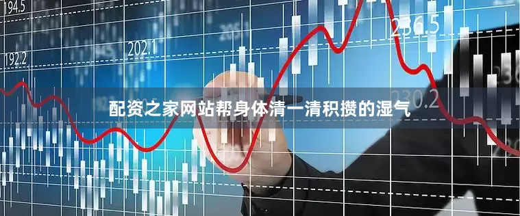 配资之家网站帮身体清一清积攒的湿气