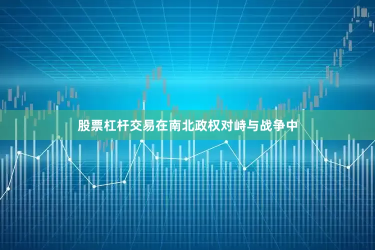 股票杠杆交易在南北政权对峙与战争中