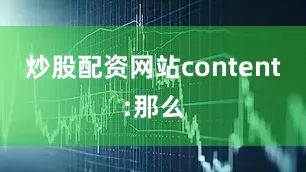 炒股配资网站content:那么