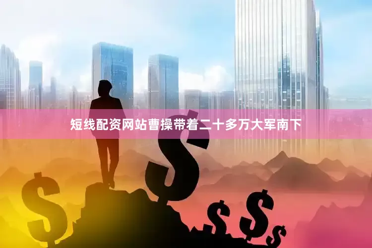 短线配资网站曹操带着二十多万大军南下