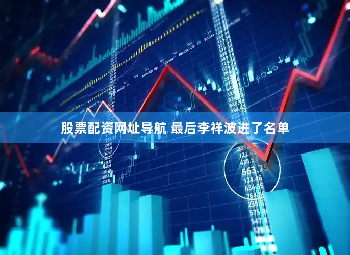 股票配资网址导航 最后李祥波进了名单
