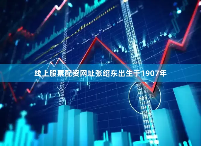 线上股票配资网址张绍东出生于1907年