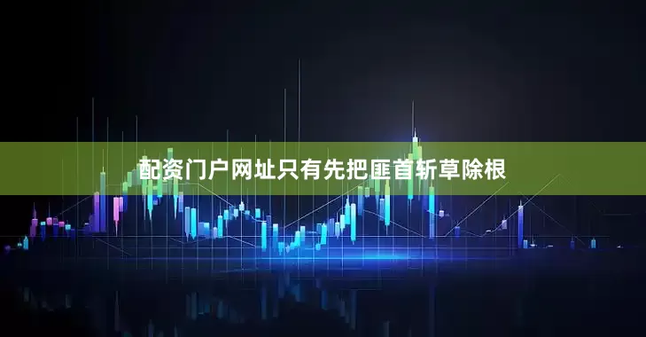 配资门户网址只有先把匪首斩草除根